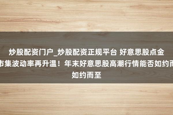炒股配资门户_炒股配资正规平台 好意思股点金丨市集波动率再升温！年末好意思股高潮行情能否如约而至