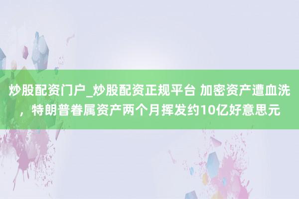 炒股配资门户_炒股配资正规平台 加密资产遭血洗，特朗普眷属资产两个月挥发约10亿好意思元