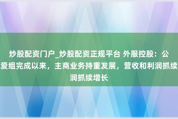炒股配资门户_炒股配资正规平台 外服控股：公司自爱组完成以来，主商业务持重发展，营收和利润抓续增长