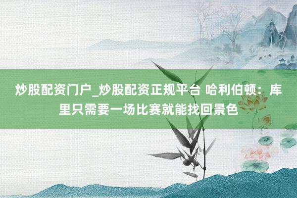 炒股配资门户_炒股配资正规平台 哈利伯顿：库里只需要一场比赛就能找回景色