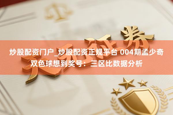 炒股配资门户_炒股配资正规平台 004期孟少奇双色球想到奖号：三区比数据分析