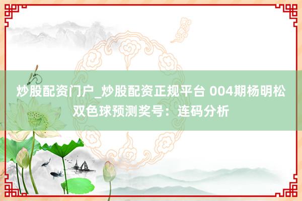 炒股配资门户_炒股配资正规平台 004期杨明松双色球预测奖号：连码分析